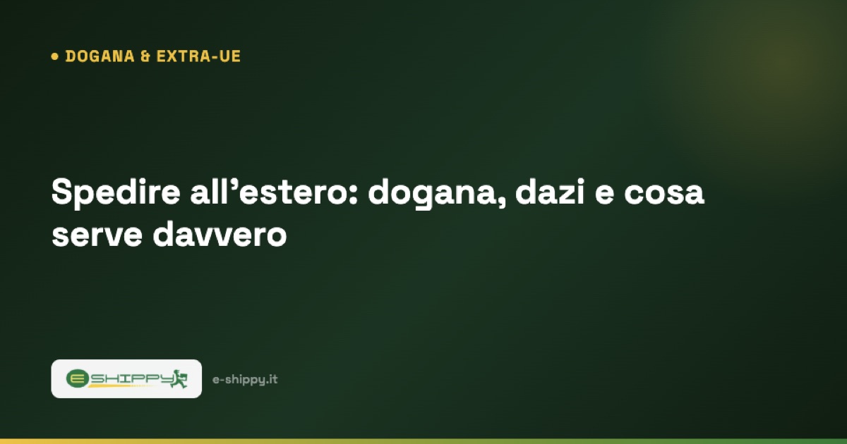 Spedire all'estero: dogana, dazi e cosa serve davvero