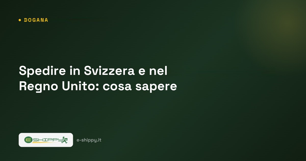 Spedire in Svizzera e nel Regno Unito: cosa sapere