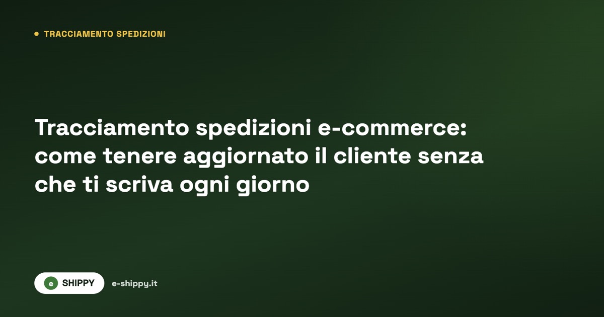 Tracciamento spedizioni e-commerce: come tenere aggiornato il cliente senza che ti scriva ogni giorno